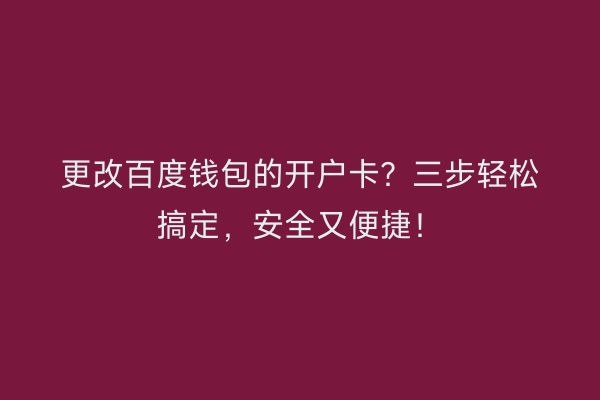 更改百度钱包的开户卡？三步轻松搞定，安全又便捷！