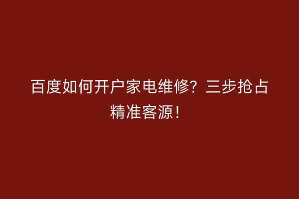 百度如何开户家电维修？三步抢占精准客源！