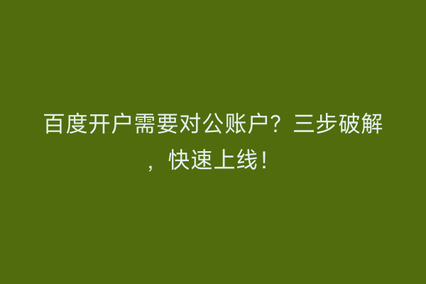百度开户需要对公账户？三步破解，快速上线！