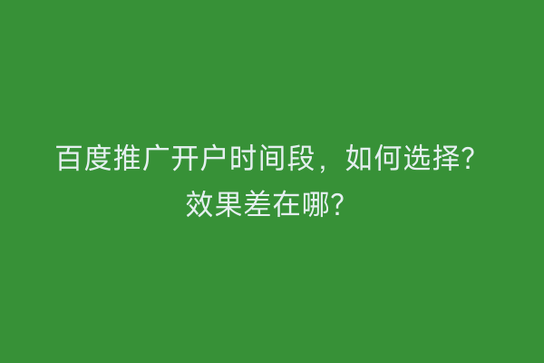 百度推广开户时间段，如何选择？效果差在哪？