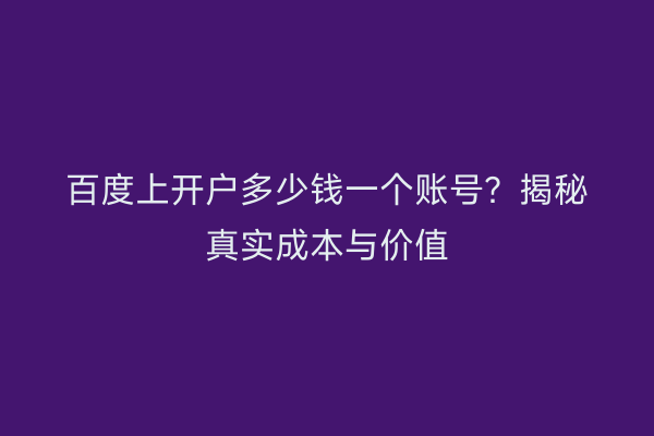 百度上开户多少钱一个账号？揭秘真实成本与价值