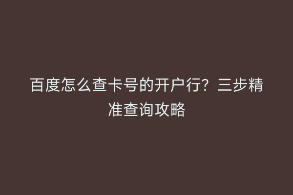 百度怎么查卡号的开户行？三步精准查询攻略