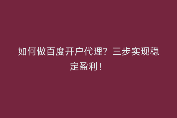 如何做百度开户代理?三步实现稳定盈利!