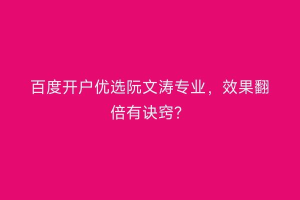 百度开户优选阮文涛专业，效果翻倍有诀窍？