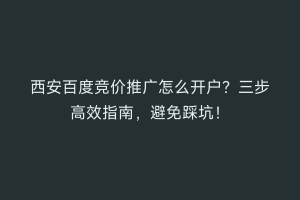 西安百度竞价推广怎么开户？三步高效指南，避免踩坑！