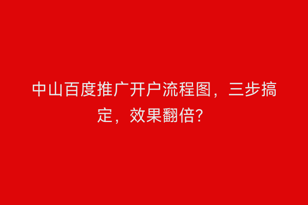 中山百度推广开户流程图，三步搞定，效果翻倍？