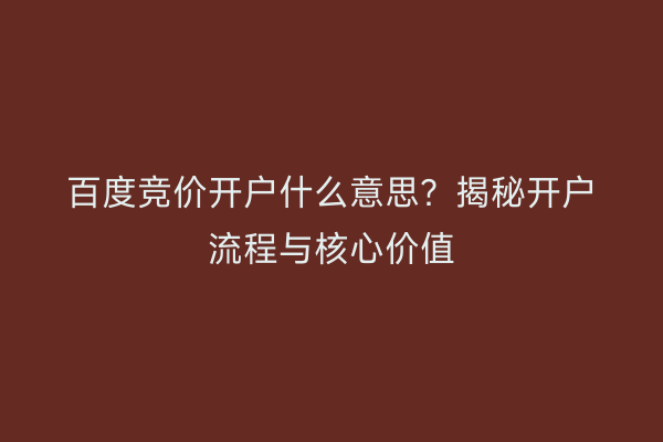 百度竞价开户什么意思？揭秘开户流程与核心价值