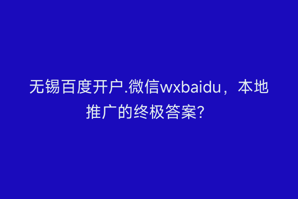 无锡百度开户.微信wxbaidu，本地推广的终极答案？