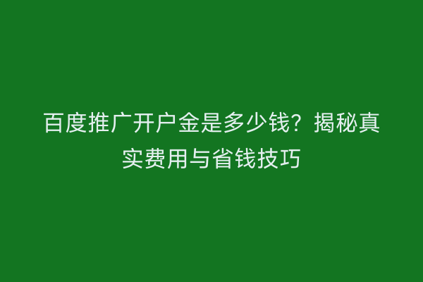 百度推广开户金是多少钱？揭秘真实费用与省钱技巧
