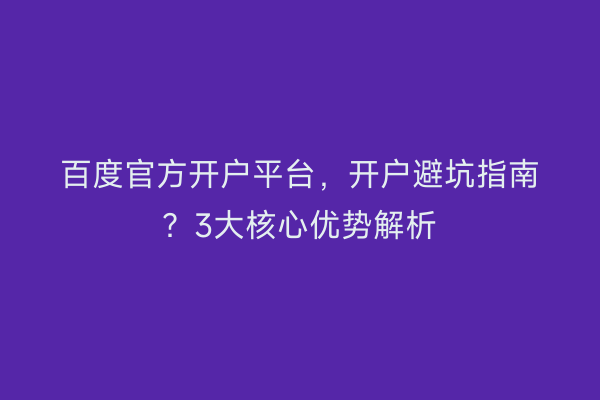 百度官方开户平台，开户避坑指南？3大核心优势解析