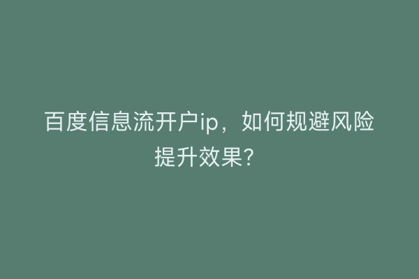 百度信息流开户ip，如何规避风险提升效果？