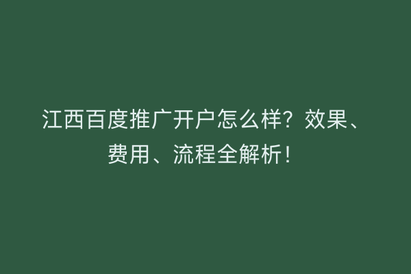 江西百度推广开户怎么样？效果、费用、流程全解析！