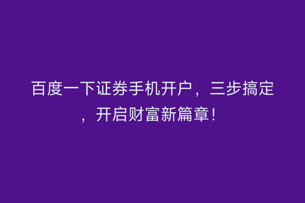 百度一下证券手机开户，三步搞定，开启财富新篇章！