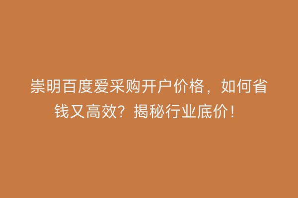 崇明百度爱采购开户价格，如何省钱又高效？揭秘行业底价！