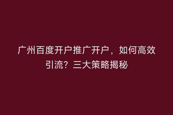 广州百度开户推广开户，如何高效引流？三大策略揭秘