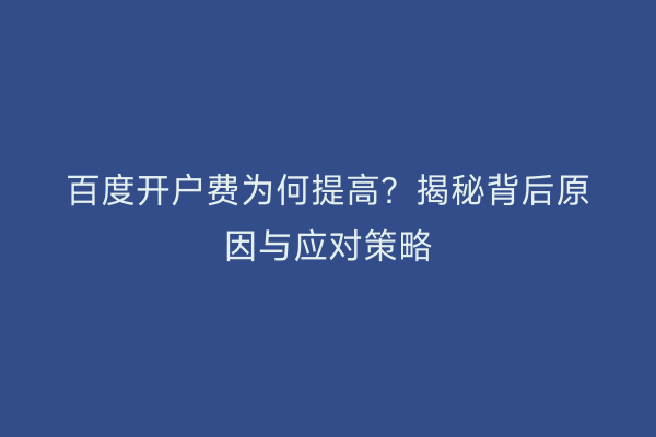 百度开户费为何提高？揭秘背后原因与应对策略