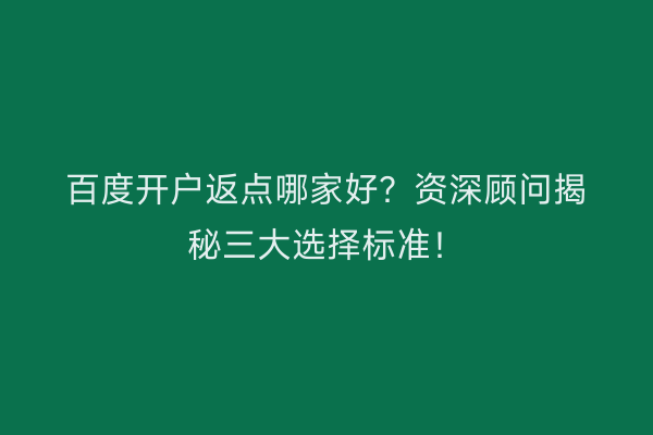 百度开户返点哪家好？资深顾问揭秘三大选择标准！
