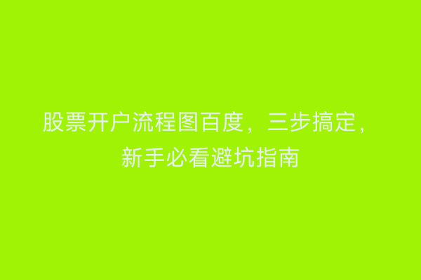 股票开户流程图百度，三步搞定，新手必看避坑指南