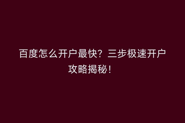 百度怎么开户最快?三步极速开户攻略揭秘!