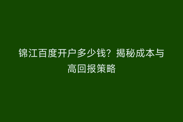 锦江百度开户多少钱？揭秘成本与高回报策略