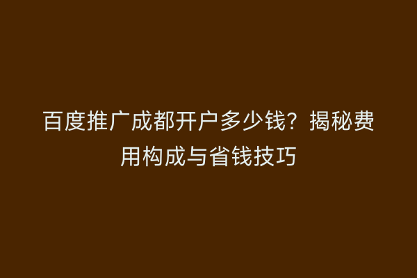 百度推广成都开户多少钱？揭秘费用构成与省钱技巧
