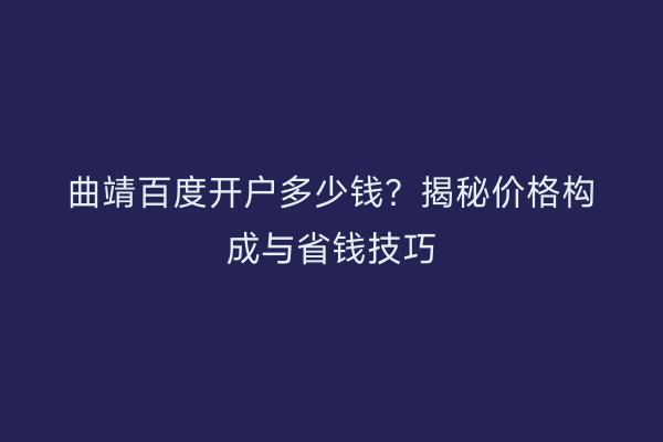 曲靖百度开户多少钱？揭秘价格构成与省钱技巧