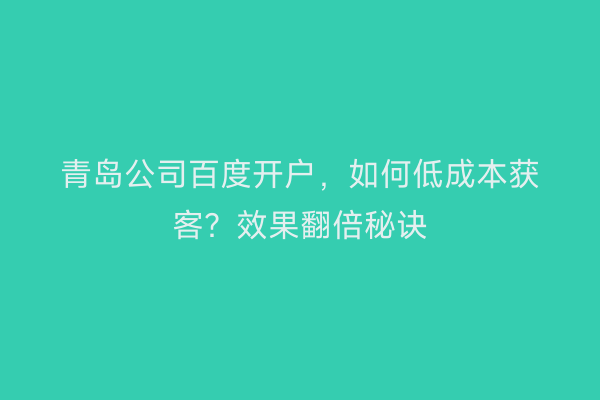 青岛公司百度开户，如何低成本获客？效果翻倍秘诀
