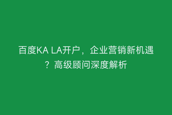 百度KA LA开户,企业营销新机遇?高级顾问深度解析