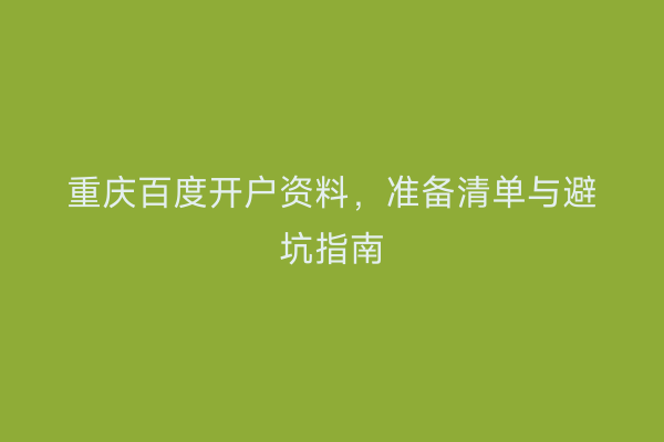 重庆百度开户资料，准备清单与避坑指南