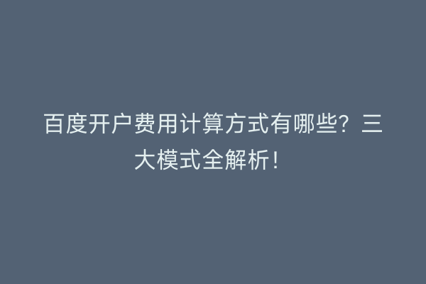 百度开户费用计算方式有哪些？三大模式全解析！