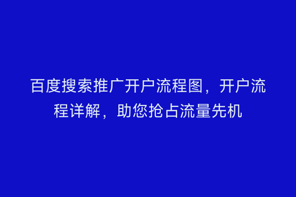百度搜索推广开户流程图，开户流程详解，助您抢占流量先机