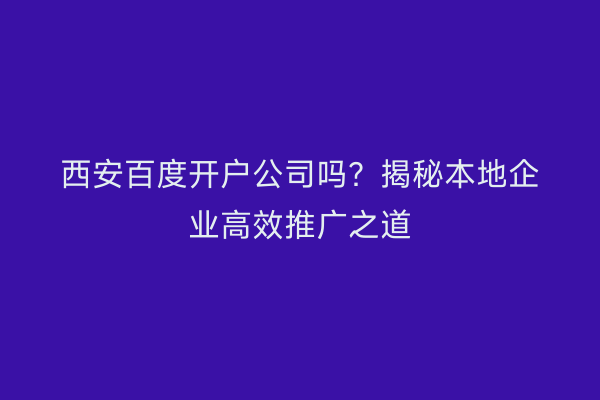 西安百度开户公司吗?揭秘本地企业高效推广之道