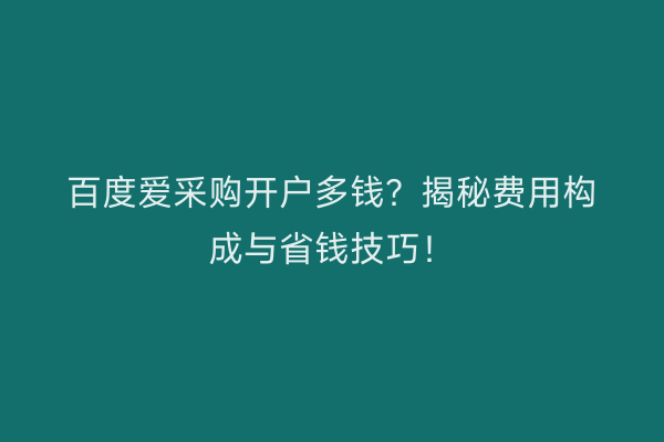 百度爱采购开户多钱？揭秘费用构成与省钱技巧！