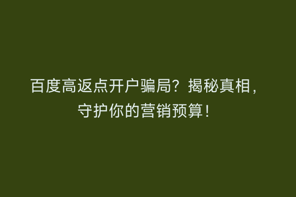 百度高返点开户骗局？揭秘真相，守护你的营销预算！
