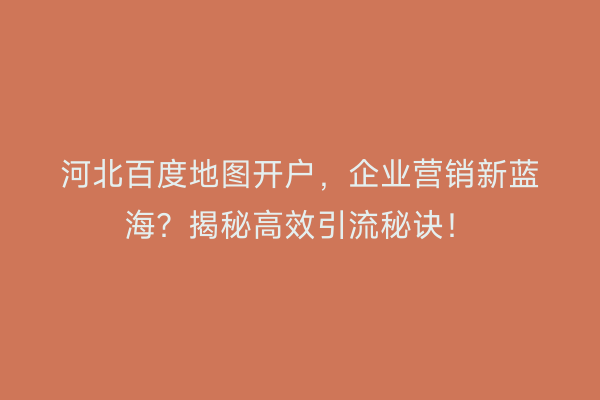河北百度地图开户，企业营销新蓝海？揭秘高效引流秘诀！