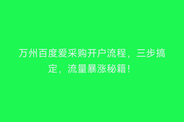 万州百度爱采购开户流程,三步搞定,流量暴涨秘籍!