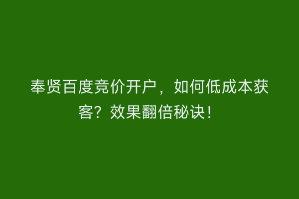 奉贤百度竞价开户，如何低成本获客？效果翻倍秘诀！