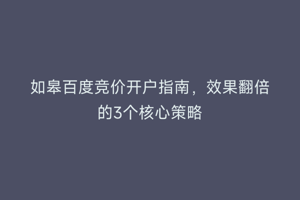 如皋百度竞价开户指南，效果翻倍的3个核心策略