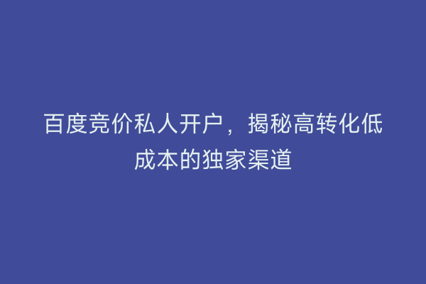 百度竞价私人开户，揭秘高转化低成本的独家渠道