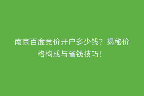 南京百度竞价开户多少钱？揭秘价格构成与省钱技巧！