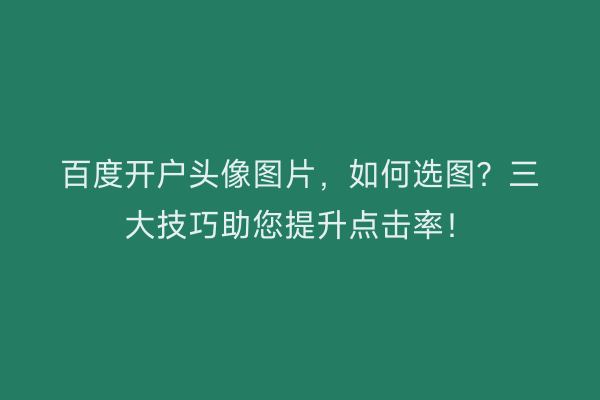 百度开户头像图片，如何选图？三大技巧助您提升点击率！