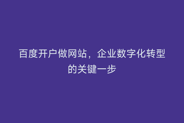 百度开户做网站，企业数字化转型的关键一步