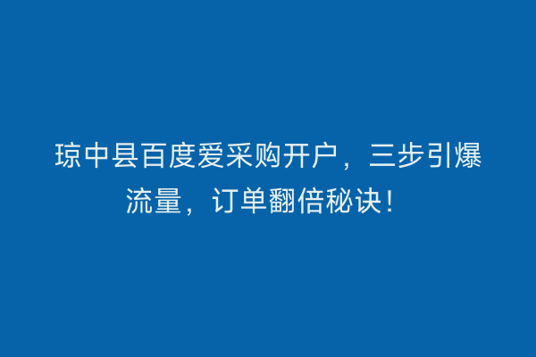 琼中县百度爱采购开户，三步引爆流量，订单翻倍秘诀！