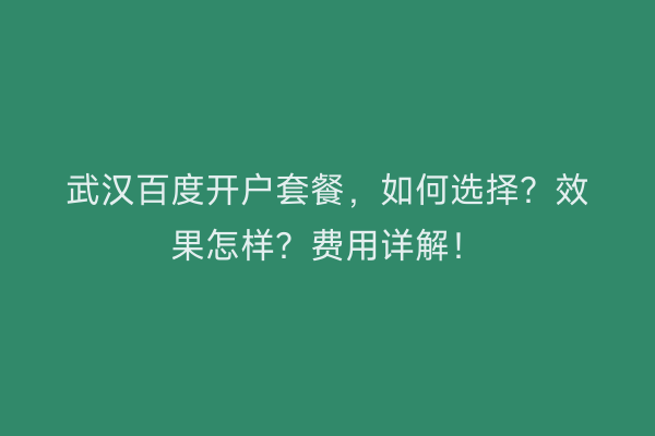 武汉百度开户套餐，如何选择？效果怎样？费用详解！
