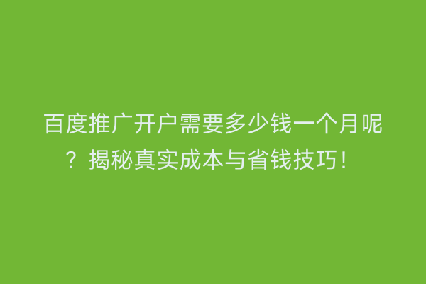 百度推广开户需要多少钱一个月呢？揭秘真实成本与省钱技巧！