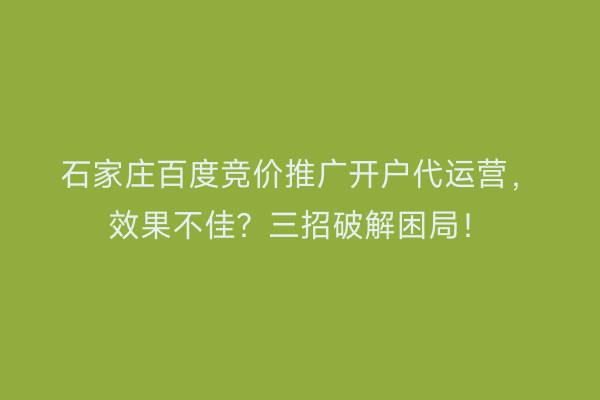 石家庄百度竞价推广开户代运营，效果不佳？三招破解困局！