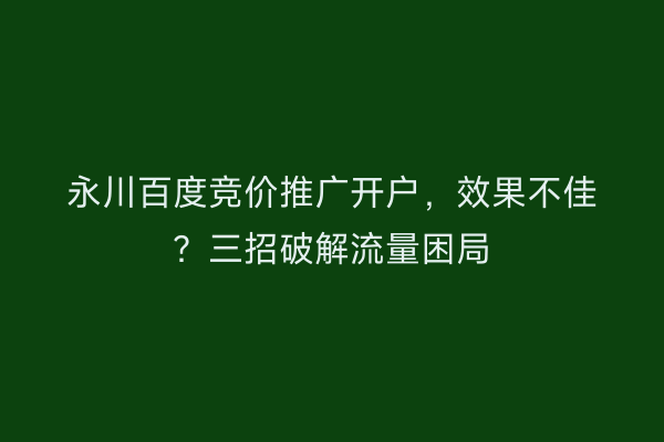 永川百度竞价推广开户，效果不佳？三招破解流量困局