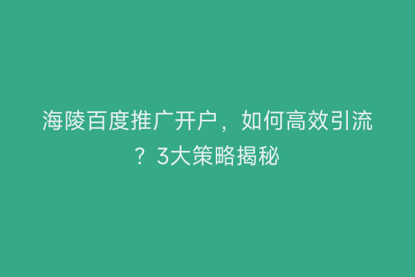 海陵百度推广开户，如何高效引流？3大策略揭秘