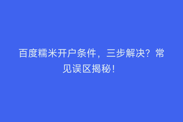 百度糯米开户条件，三步解决？常见误区揭秘！