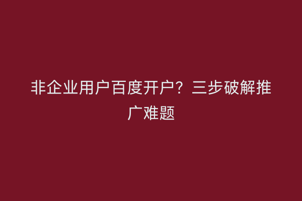 非企业用户百度开户？三步破解推广难题